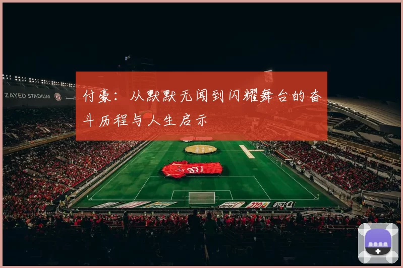 付豪：从默默无闻到闪耀舞台的奋斗历程与人生启示