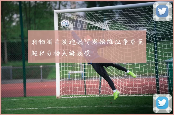 利物浦主场迎战阿斯顿维拉争夺英超积分榜关键战役