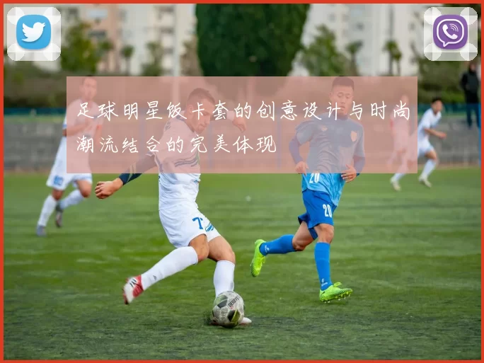 足球明星饭卡套的创意设计与时尚潮流结合的完美体现