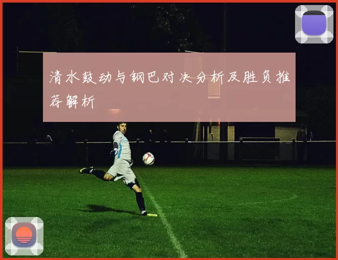 清水鼓动与钢巴对决分析及胜负推荐解析