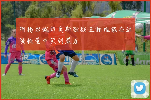阿梅尔城与奥斯激战正酣谁能在这场较量中笑到最后