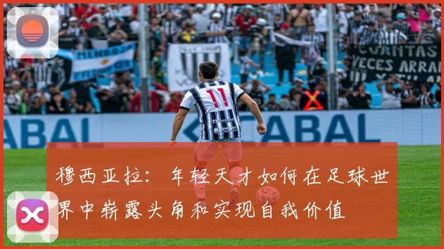 穆西亚拉：年轻天才如何在足球世界中崭露头角和实现自我价值