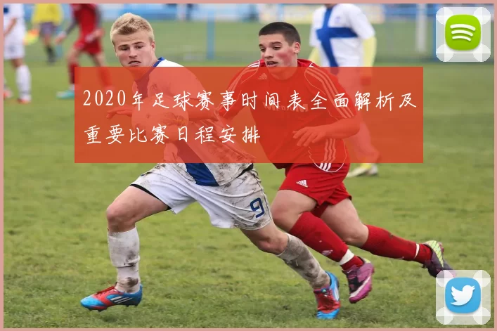 2020年足球赛事时间表全面解析及重要比赛日程安排