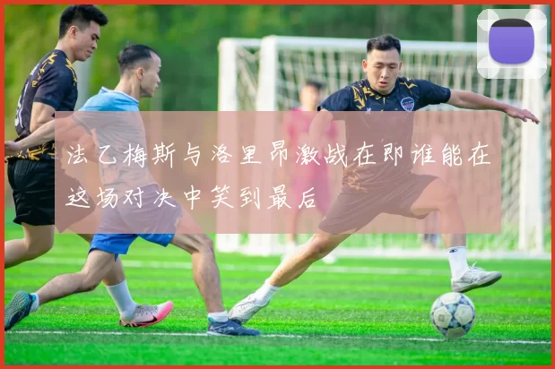 法乙梅斯与洛里昂激战在即谁能在这场对决中笑到最后