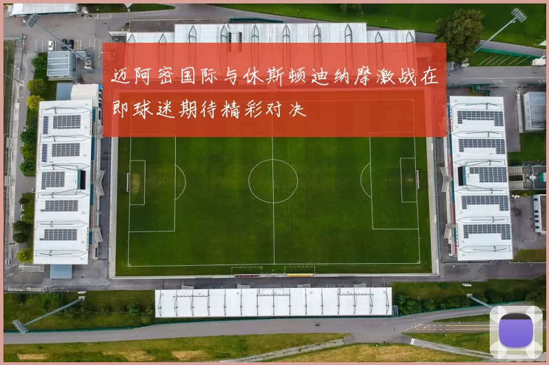 迈阿密国际与休斯顿迪纳摩激战在即球迷期待精彩对决