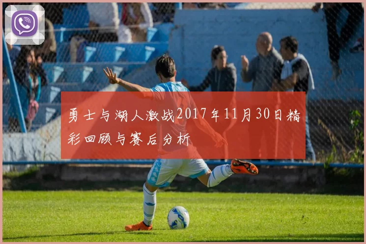 勇士与湖人激战2017年11月30日精彩回顾与赛后分析